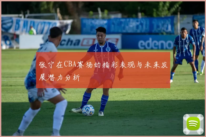 张宁在CBA赛场的精彩表现与未来发展潜力分析