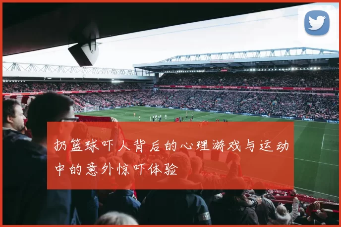 扔篮球吓人背后的心理游戏与运动中的意外惊吓体验