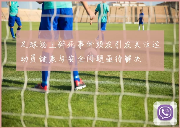 足球场上猝死事件频发引发关注运动员健康与安全问题亟待解决