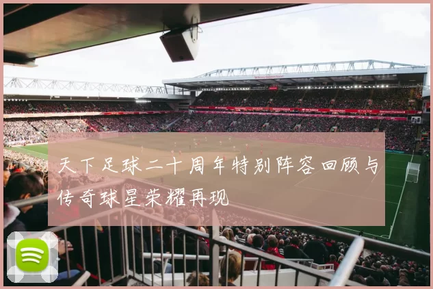 天下足球二十周年特别阵容回顾与传奇球星荣耀再现