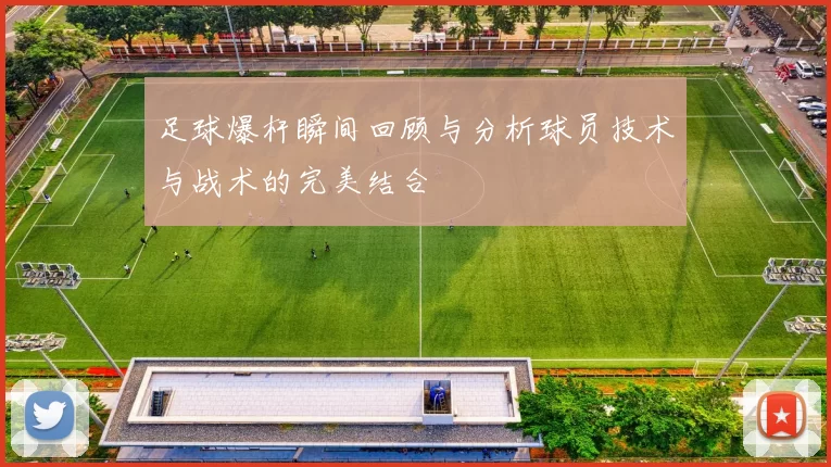 足球爆杆瞬间回顾与分析球员技术与战术的完美结合